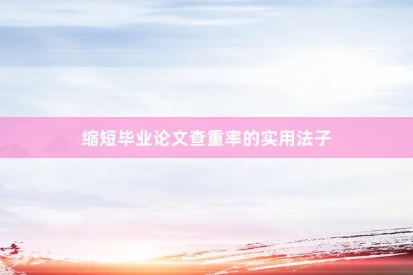 缩短毕业论文查重率的实用法子