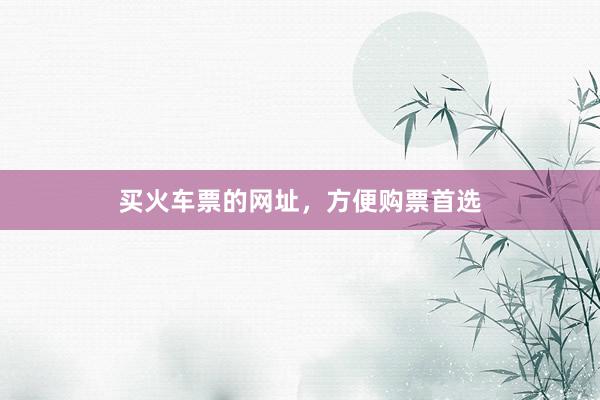买火车票的网址，方便购票首选