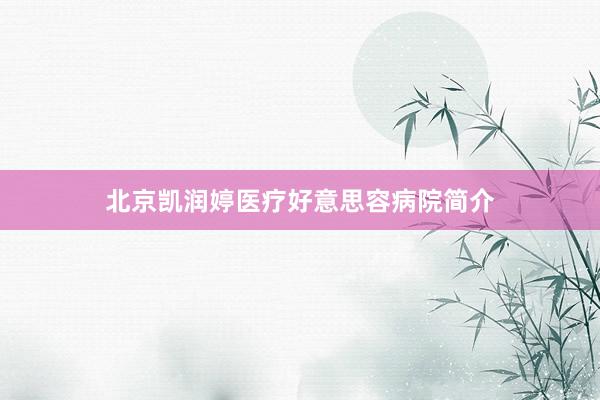 北京凯润婷医疗好意思容病院简介