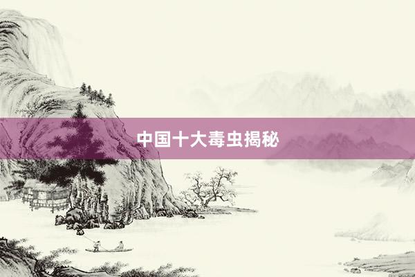 中国十大毒虫揭秘