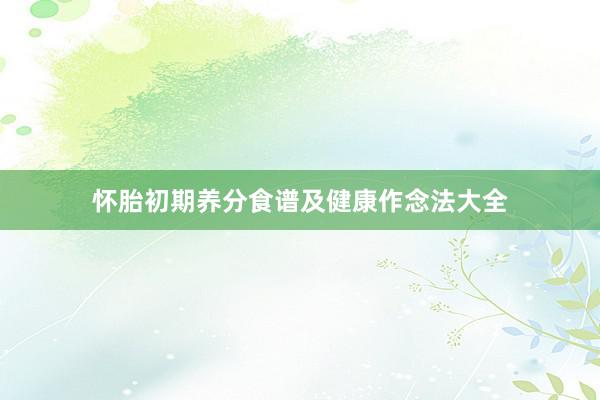 怀胎初期养分食谱及健康作念法大全